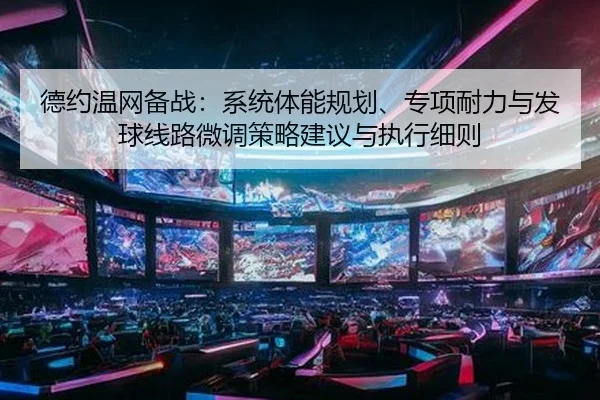 德约温网备战：系统体能规划、专项耐力与发球线路微调策略建议与执行细则